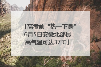 高考前“热一下身” 6月5日安徽北部最高气温可达37℃