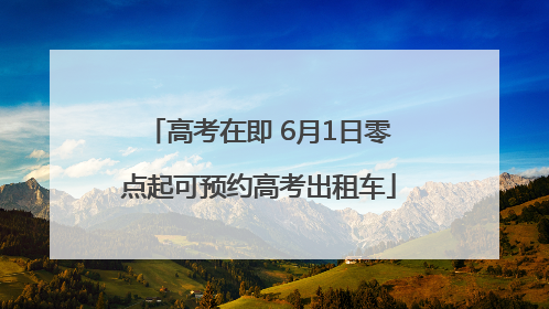 高考在即 6月1日零点起可预约高考出租车