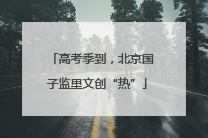 高考季到，北京国子监里文创“热”
