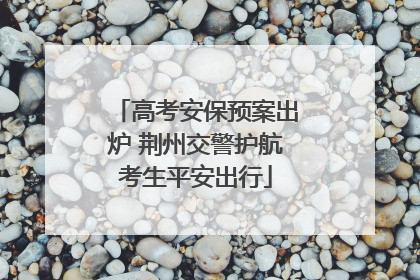高考安保预案出炉 荆州交警护航考生平安出行