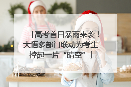 高考首日暴雨来袭！大悟多部门联动为考生撑起一片“晴空”
