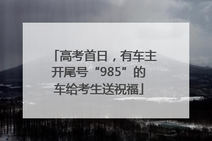 高考首日，有车主开尾号“985”的车给考生送祝福