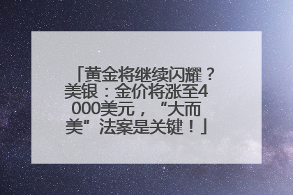 黄金将继续闪耀？美银：金价将涨至4000美元，“大而美”法案是关键！