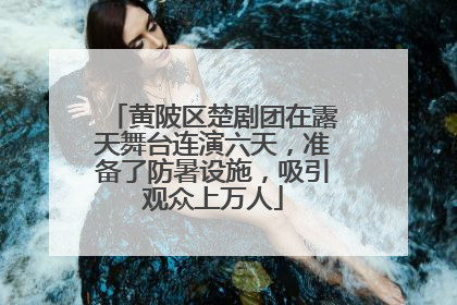 黄陂区楚剧团在露天舞台连演六天，准备了防暑设施，吸引观众上万人