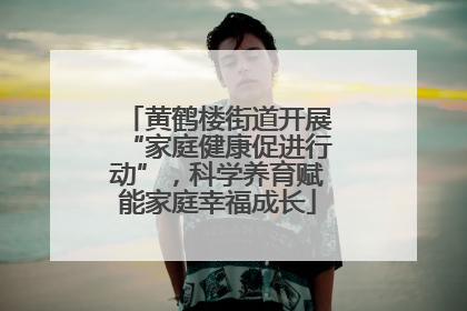 黄鹤楼街道开展“家庭健康促进行动”，科学养育赋能家庭幸福成长