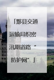 黟县交通运输局织密汛期道路“防护网”