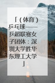 （体育）乒乓球——乒超联赛女子团体：深圳大学胜华东理工大学