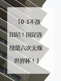 0-1不敌印尼！国足连续第六次无缘世界杯！