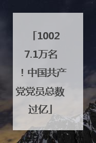 10027.1万名！中国共产党党员总数过亿