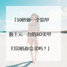 10秒做一个指甲 数千元一台的3D美甲打印机你会买吗？