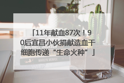 11年献血87次！90后宜昌小伙捐献造血干细胞传递“生命火种”