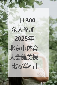 1300余人参加 2025年北京市体育大会健美操比赛举行