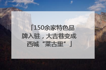 150余家特色品牌入驻，大吉巷变成西城“菜古里”
