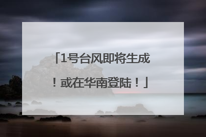 1号台风即将生成！或在华南登陆！