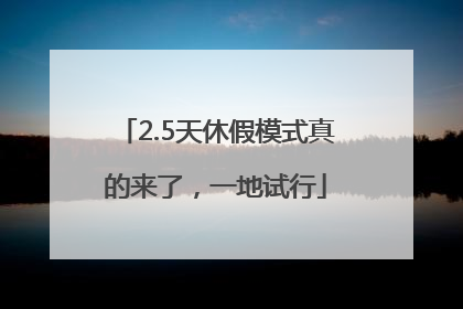 2.5天休假模式真的来了，一地试行