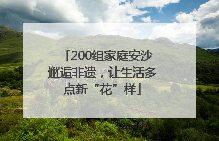 200组家庭安沙邂逅非遗，让生活多点新“花”样