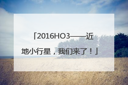 2016HO3——近地小行星，我们来了！