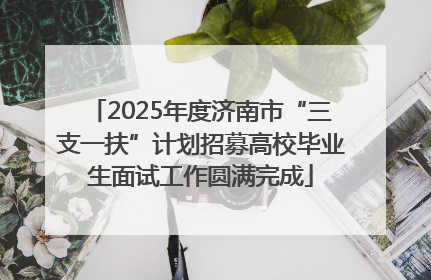 2025年度济南市“三支一扶”计划招募高校毕业生面试工作圆满完成