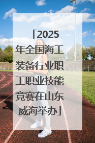 2025年全国海工装备行业职工职业技能竞赛在山东威海举办
