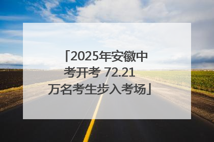 2025年安徽中考开考 72.21万名考生步入考场