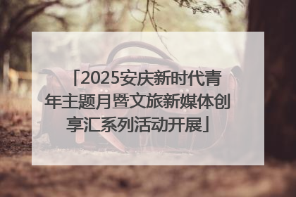 2025安庆新时代青年主题月暨文旅新媒体创享汇系列活动开展
