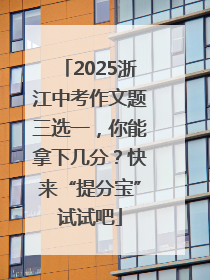 2025浙江中考作文题三选一，你能拿下几分？快来“提分宝”试试吧