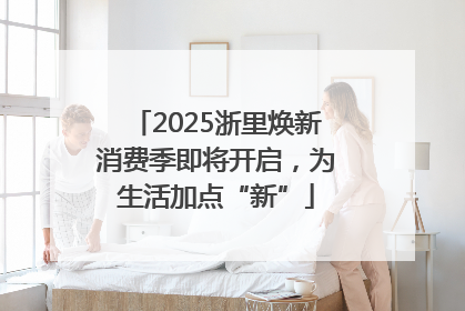 2025浙里焕新消费季即将开启，为生活加点“新”
