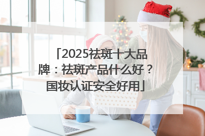 2025祛斑十大品牌：祛斑产品什么好？国妆认证安全好用