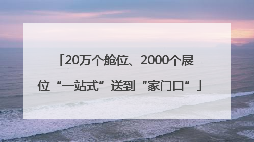 20万个舱位、2000个展位“一站式”送到“家门口”