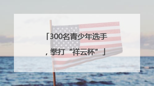 300名青少年选手，拳打“祥云杯”