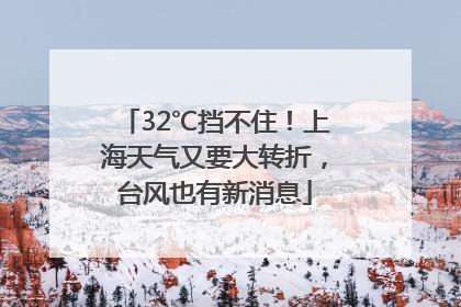 32℃挡不住！上海天气又要大转折，台风也有新消息