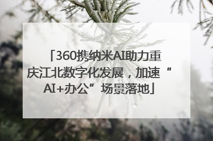 360携纳米AI助力重庆江北数字化发展，加速“AI+办公”场景落地
