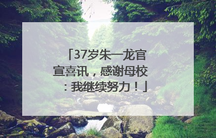 37岁朱一龙官宣喜讯，感谢母校：我继续努力！