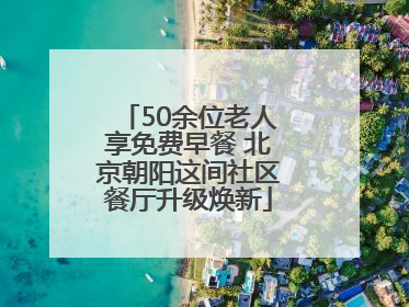 50余位老人享免费早餐 北京朝阳这间社区餐厅升级焕新