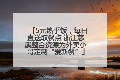 5元热乎饭，每日直送取餐点 浙江慈溪整合资源为外卖小哥定制“爱新餐”