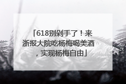 618别剁手了！来浙报大院吃杨梅喝美酒，实现杨梅自由
