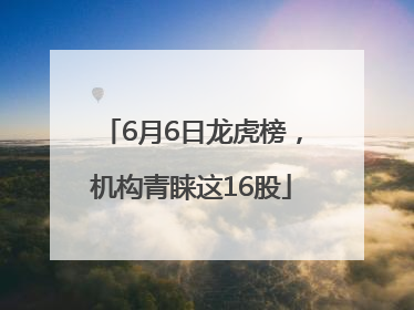 6月6日龙虎榜，机构青睐这16股