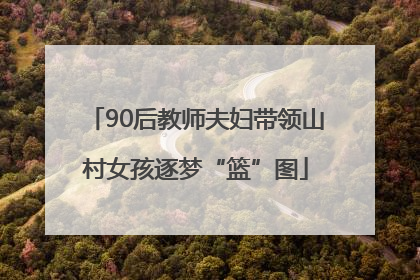90后教师夫妇带领山村女孩逐梦“篮”图