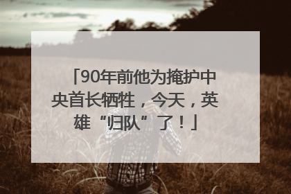 90年前他为掩护中央首长牺牲，今天，英雄“归队”了！