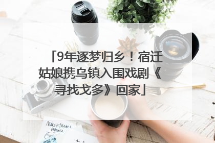 9年逐梦归乡！宿迁姑娘携乌镇入围戏剧《寻找戈多》回家