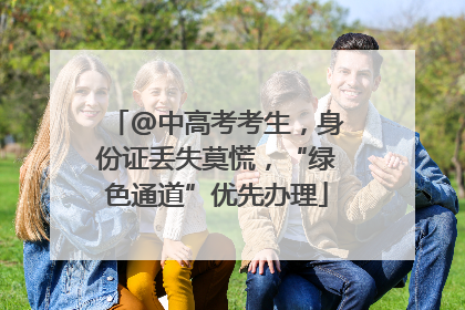 @中高考考生，身份证丢失莫慌，“绿色通道”优先办理