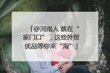 @河南人 就在“家门口”，这些外贸优品等你来“淘”