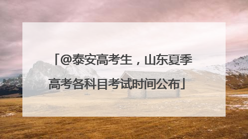 @泰安高考生，山东夏季高考各科目考试时间公布