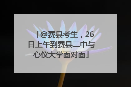 @费县考生，26日上午到费县二中与心仪大学面对面