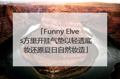 Funny Elves方里开挂气垫以轻透底妆还原夏日自然妆造