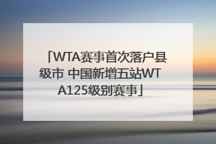 WTA赛事首次落户县级市 中国新增五站WTA125级别赛事
