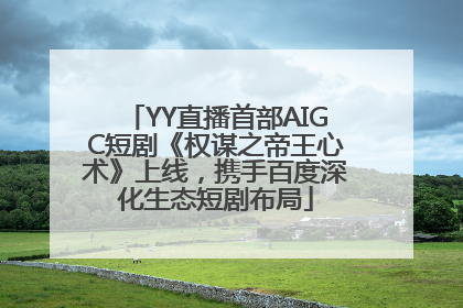 YY直播首部AIGC短剧《权谋之帝王心术》上线，携手百度深化生态短剧布局