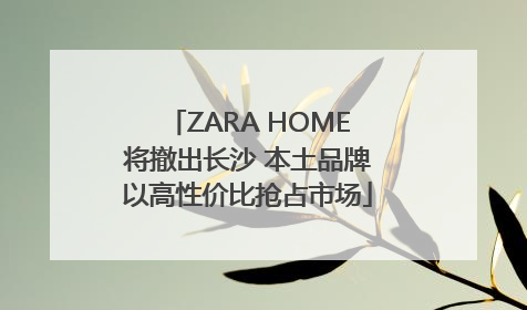 ZARA HOME将撤出长沙 本土品牌以高性价比抢占市场